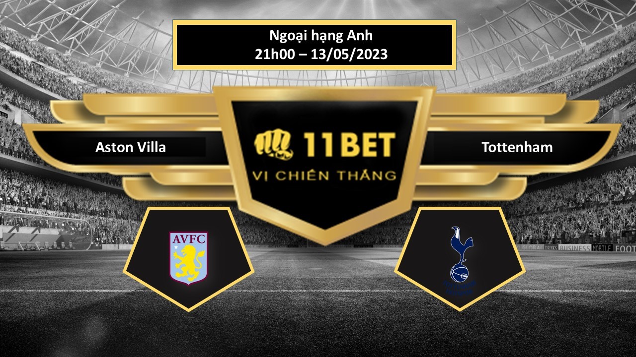 11BET Tip bóng đá Aston Villa vs Tottenham, hôm nay 13/05/2023
