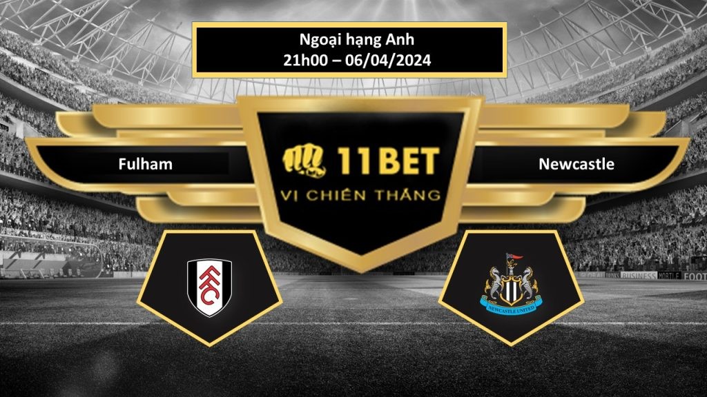 11BET Tip bóng đá   Fulham vs Newcastle , hôm nay 06/04/2024