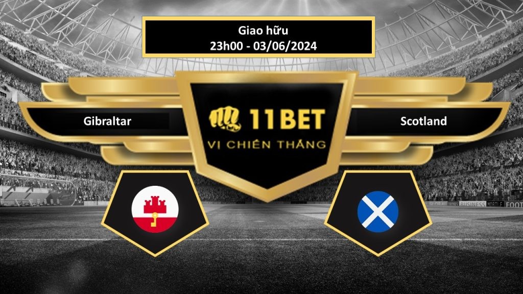 11BET Tip bóng đá  Gibraltar vs Scotland, hôm nay 03/06/2024