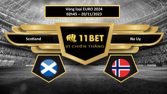 11BET Tip bóng đá Scotland vs Na Uy, hôm nay 20/11/2023