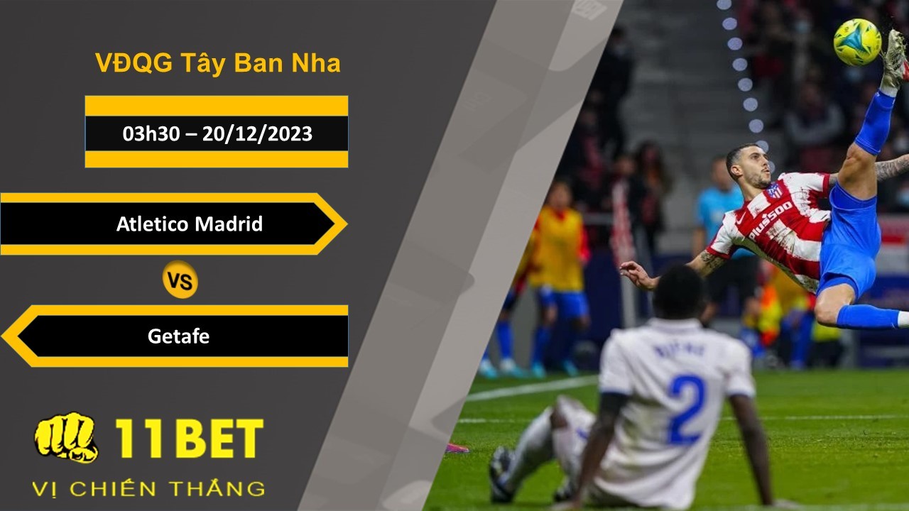 11BET Soi kèo   Atletico Madrid vs Getafe, 03h30, 20/12/2023
