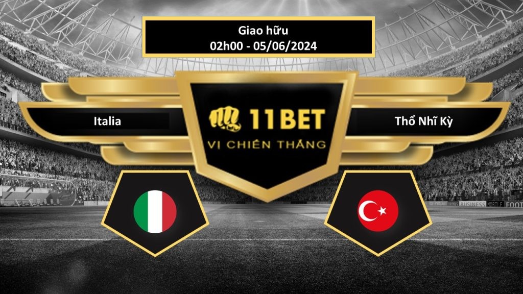 11BET Tip bóng đá  Italia vs Thổ Nhĩ Kỳ, hôm nay 05/06/2024