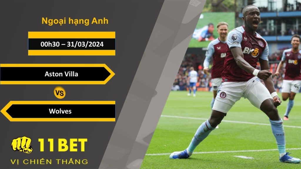 11BET Soi kèo  Aston Villa vs Wolves, 00h30, 31/03/2024