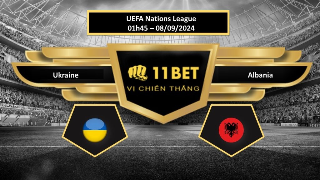 11BET Tip bóng đá Ukraine vs Albania, hôm nay 08/09/2024