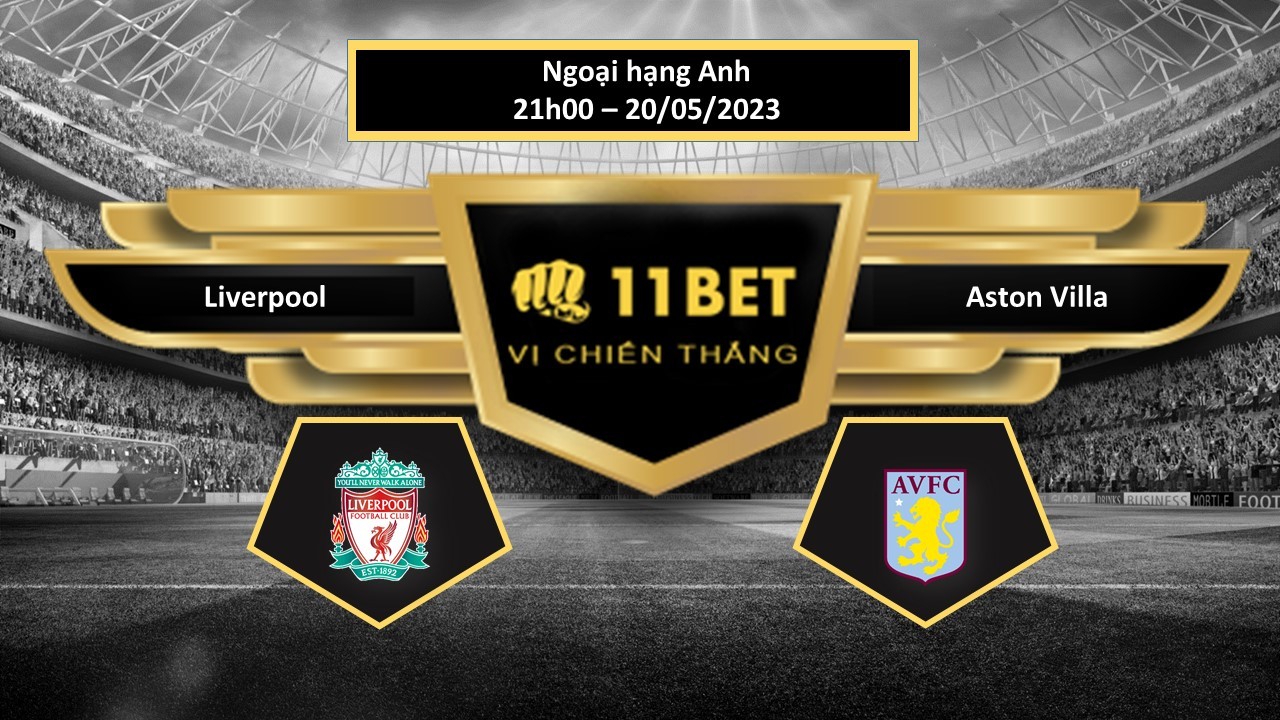 11BET Tip bóng đá Liverpool vs Aston Villa, hôm nay 20/05/2023