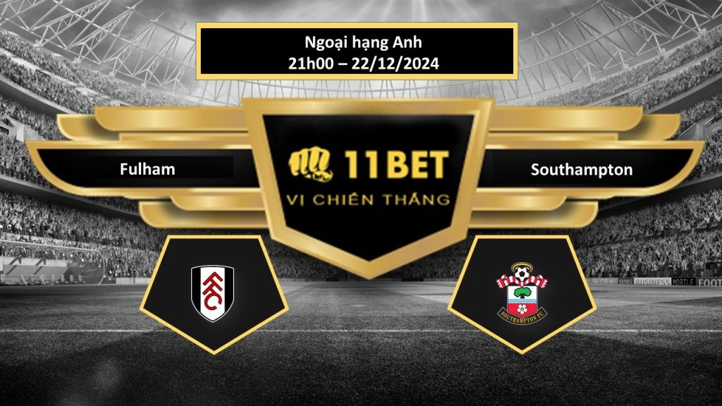 11BET Tip bóng đá Fulham vs Southampton, hôm nay 22/12/2024