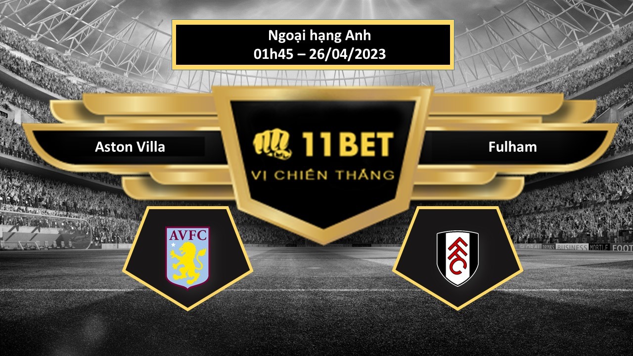 11BET Tip bóng đá  Aston Villa vs Fulham, hôm nay 26/04/2023