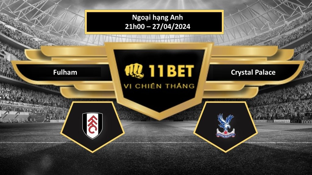 11BET Tip bóng đá    Fulham vs Crystal Palace, hôm nay 27/04/2024