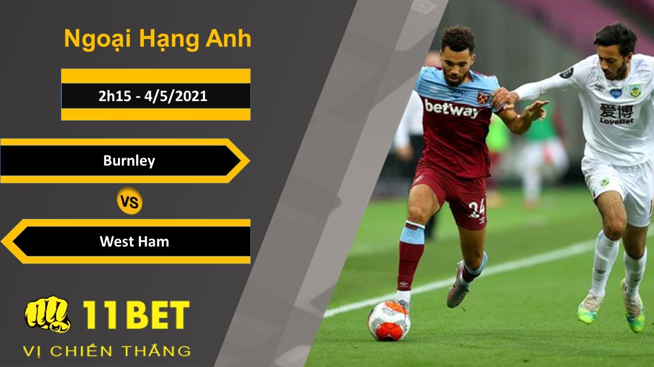 11BET Soi kèo Burnley vs West Ham, 2h15, 4/5/2021